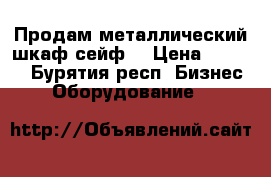 Продам металлический шкаф-сейф  › Цена ­ 4 990 - Бурятия респ. Бизнес » Оборудование   